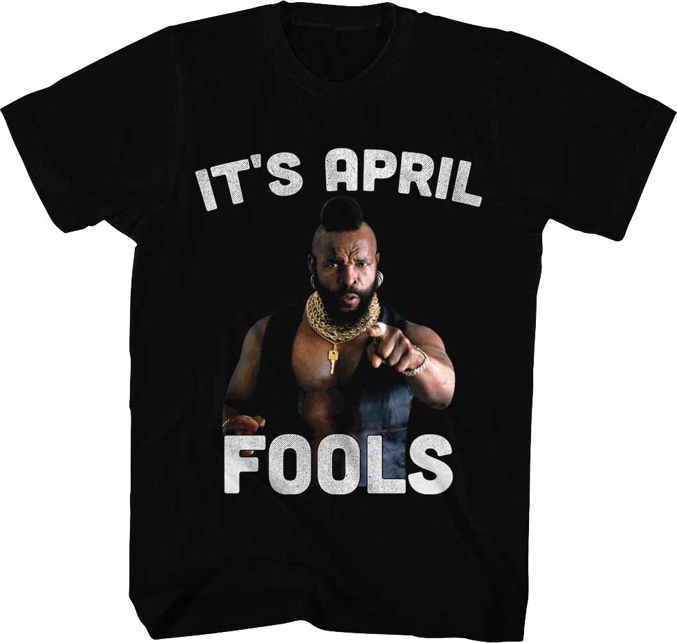 It's April Fools Mr. T Shirt